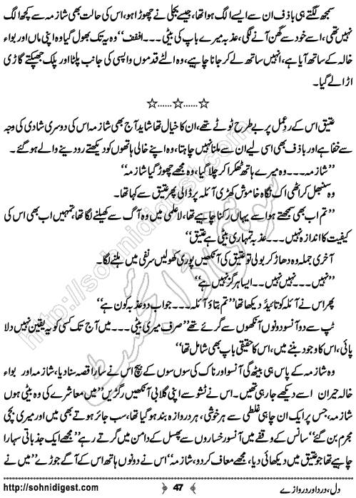 Dil Dard Aur Darwaze is an Urdu Novelette written by Misbah Ali Syed about a young and beautiful wife. Her husband left her alone to marry a rich girl for upgrading his life ,  Page No. 47