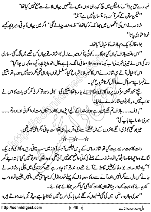 Dil Dard Aur Darwaze is an Urdu Novelette written by Misbah Ali Syed about a young and beautiful wife. Her husband left her alone to marry a rich girl for upgrading his life ,  Page No. 48