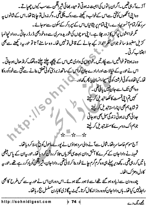 Mujhe Rang De written By Nabila Abar Raja about a young wealthy girl who unluckily became widow in her early youth and no one ready to add some color in her dull life,    Page No. 74