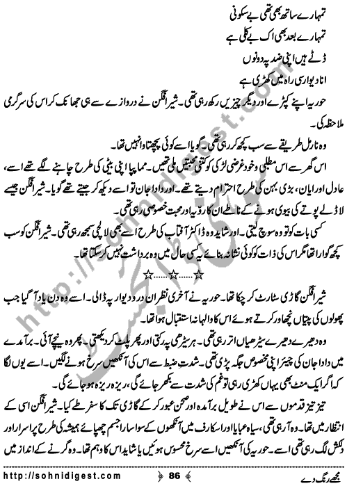 Mujhe Rang De written By Nabila Abar Raja about a young wealthy girl who unluckily became widow in her early youth and no one ready to add some color in her dull life,    Page No. 86