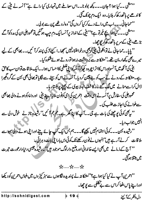 Dil o Nazar Ke Aaieny is a Novelette written By Sadaf Asif about the wrong concept of Susral (in laws) in our society which horrified innocent girls so much that they feel difficulty to adjust there and owned them as their own family,    Page No. 19