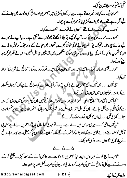 Dil o Nazar Ke Aaieny is a Novelette written By Sadaf Asif about the wrong concept of Susral (in laws) in our society which horrified innocent girls so much that they feel difficulty to adjust there and owned them as their own family,    Page No. 21